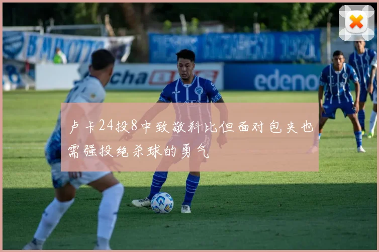 卢卡24投8中致敬科比但面对包夹也需强投绝杀球的勇气