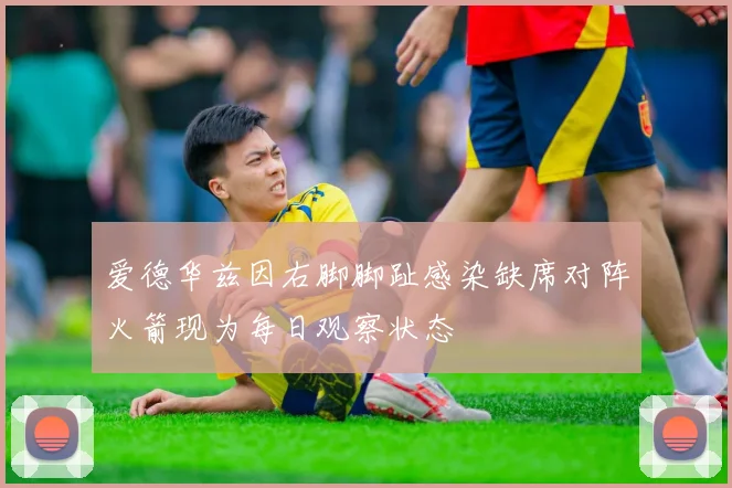 爱德华兹因右脚脚趾感染缺席对阵火箭现为每日观察状态