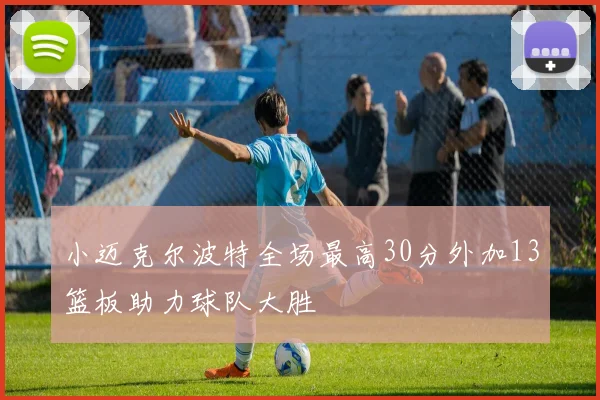 小迈克尔波特全场最高30分外加13篮板助力球队大胜