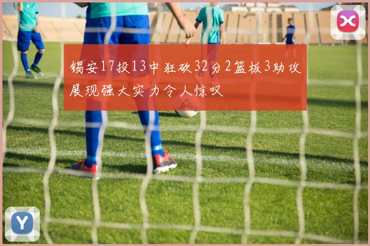 锡安17投13中狂砍32分2篮板3助攻展现强大实力令人惊叹