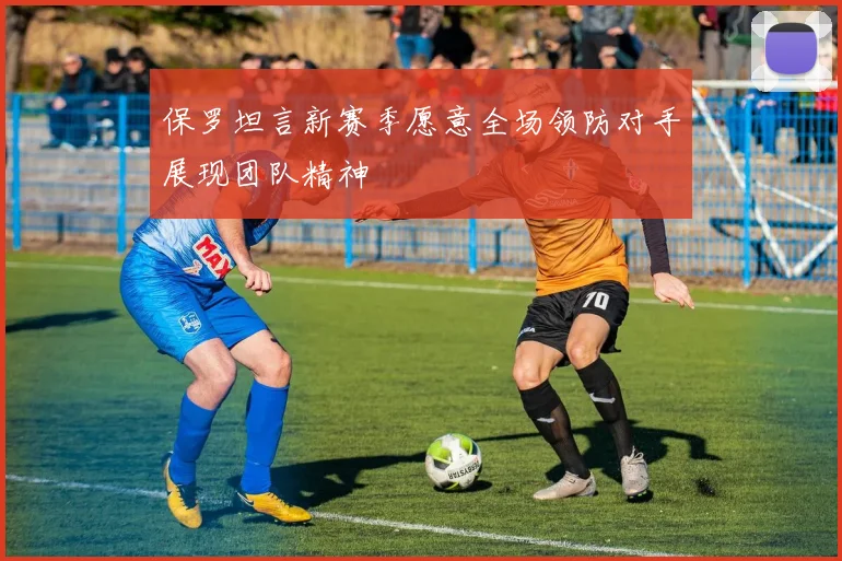 保罗坦言新赛季愿意全场领防对手展现团队精神