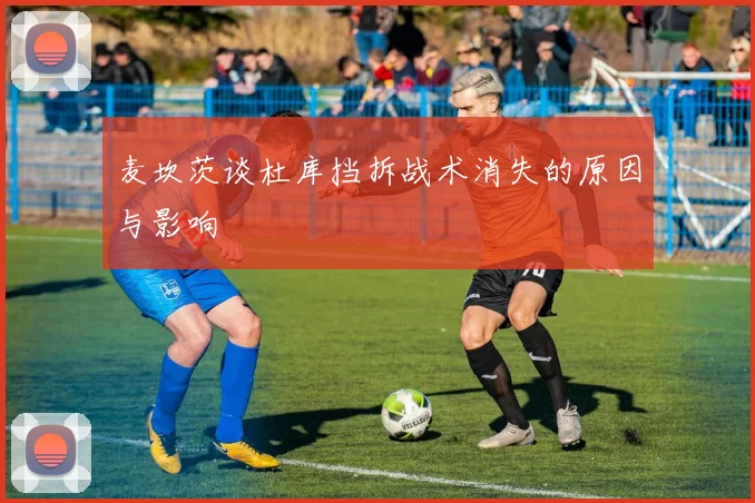 麦坎茨谈杜库挡拆战术消失的原因与影响