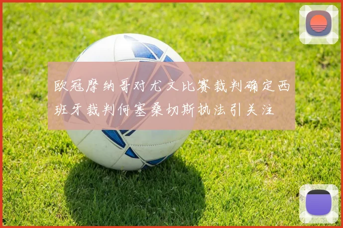 欧冠摩纳哥对尤文比赛裁判确定西班牙裁判何塞桑切斯执法引关注
