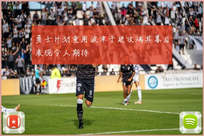 勇士计划重用波津于进攻端其幕后表现令人期待