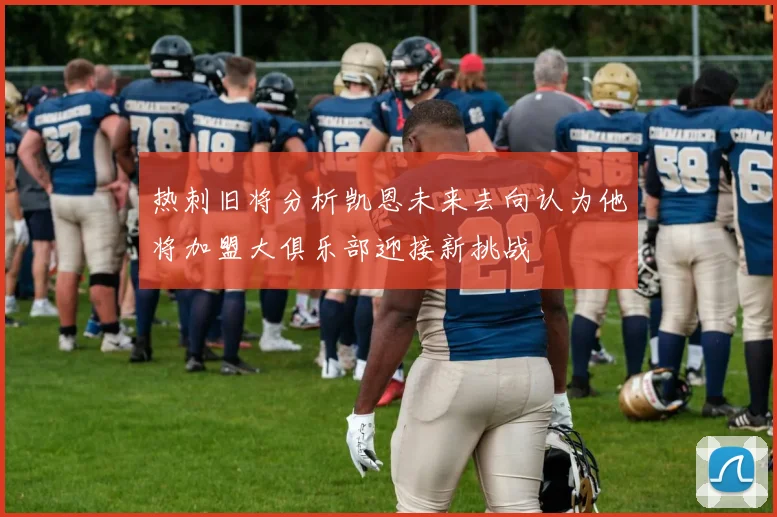 热刺旧将分析凯恩未来去向认为他将加盟大俱乐部迎接新挑战