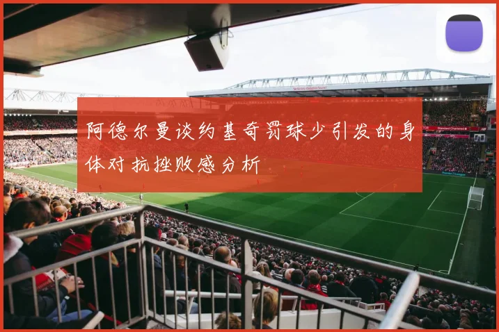 阿德尔曼谈约基奇罚球少引发的身体对抗挫败感分析