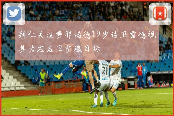 拜仁关注费耶诺德19岁边卫雷德视其为右后卫首选目标