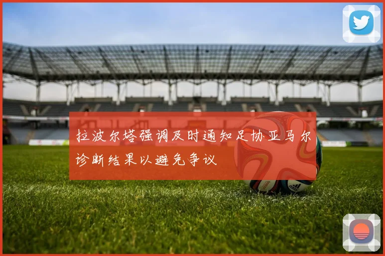 拉波尔塔强调及时通知足协亚马尔诊断结果以避免争议