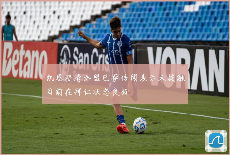 凯恩澄清加盟巴萨传闻表示未接触目前在拜仁状态良好
