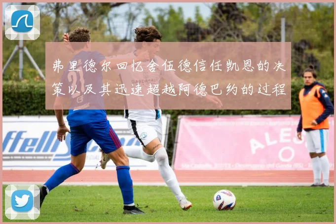 弗里德尔回忆舍伍德信任凯恩的决策以及其迅速超越阿德巴约的过程