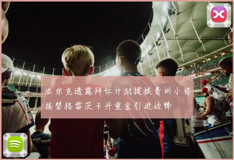 法尔克透露拜仁计划提拔青训小将接替格雷茨卡并重金引进边锋