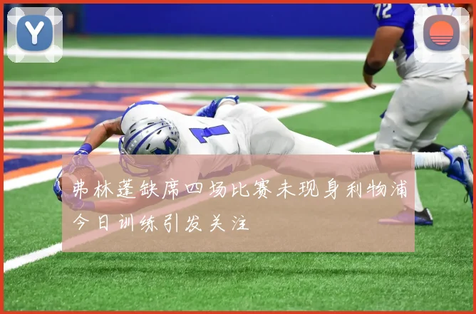 弗林蓬缺席四场比赛未现身利物浦今日训练引发关注