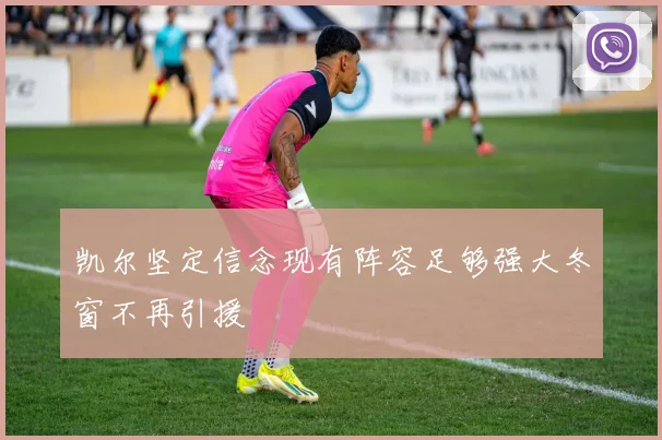 凯尔坚定信念现有阵容足够强大冬窗不再引援
