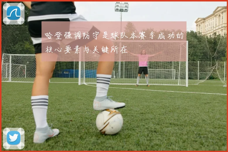 哈登强调防守是球队本赛季成功的核心要素与关键所在