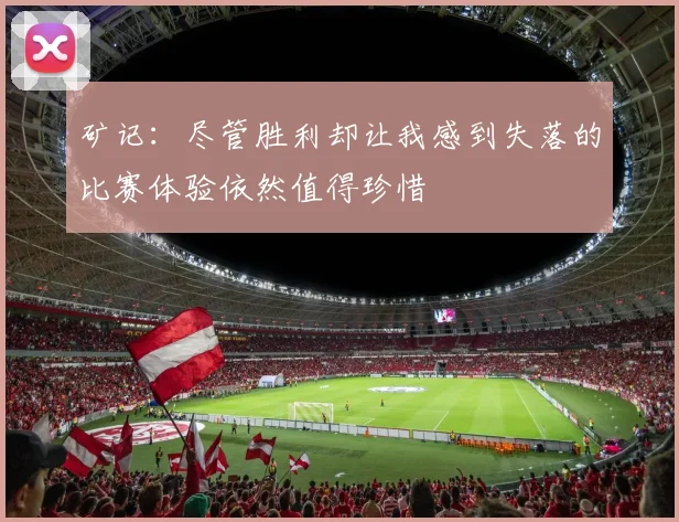 矿记：尽管胜利却让我感到失落的比赛体验依然值得珍惜