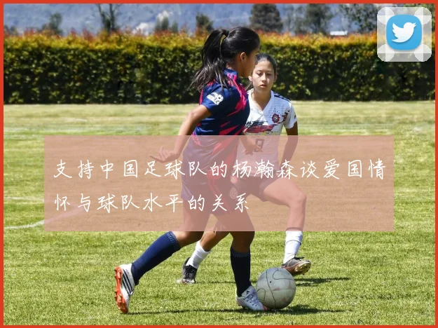 支持中国足球队的杨瀚森谈爱国情怀与球队水平的关系