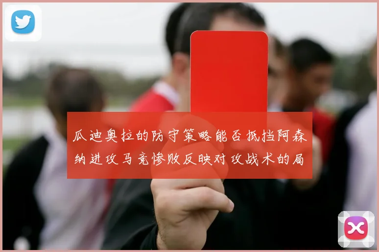 瓜迪奥拉的防守策略能否抵挡阿森纳进攻马竞惨败反映对攻战术的局限性