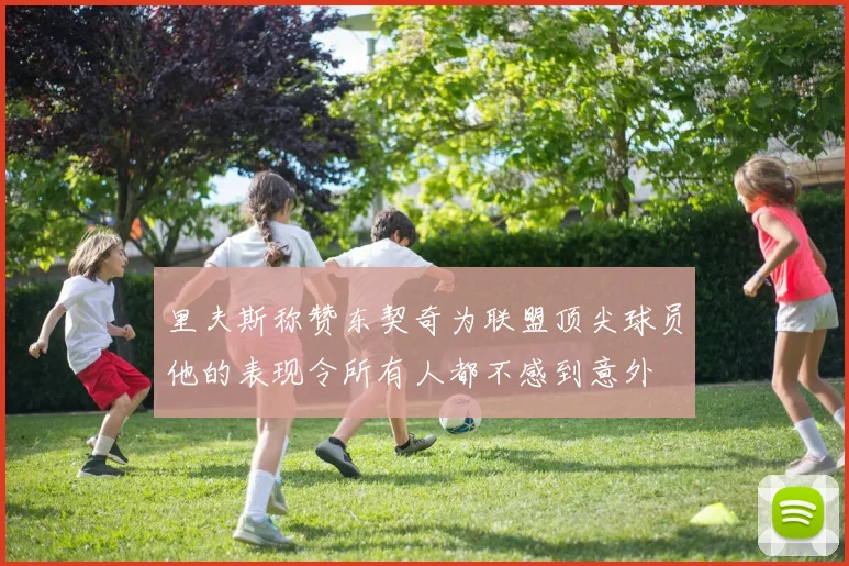 里夫斯称赞东契奇为联盟顶尖球员他的表现令所有人都不感到意外