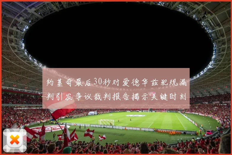 约基奇最后30秒对爱德华兹犯规漏判引发争议裁判报告揭示关键时刻失误